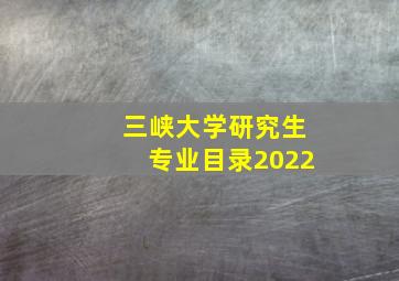 三峡大学研究生专业目录2022