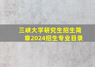 三峡大学研究生招生简章2024招生专业目录