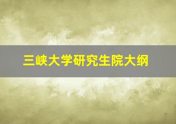 三峡大学研究生院大纲