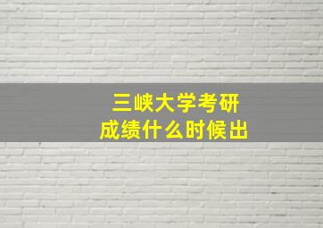 三峡大学考研成绩什么时候出