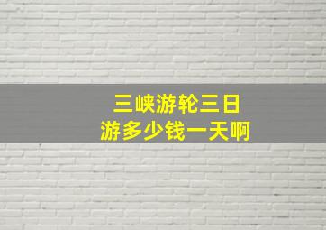 三峡游轮三日游多少钱一天啊