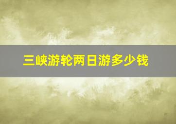 三峡游轮两日游多少钱