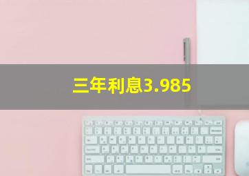 三年利息3.985