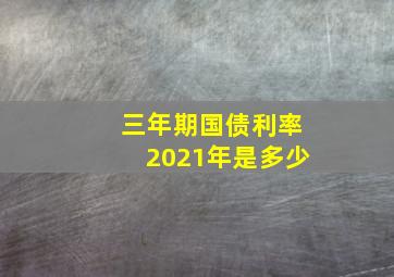 三年期国债利率2021年是多少