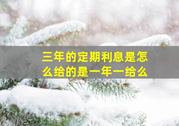 三年的定期利息是怎么给的是一年一给么