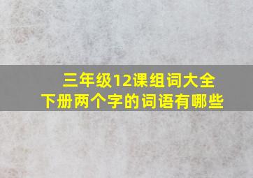 三年级12课组词大全下册两个字的词语有哪些