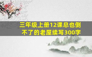 三年级上册12课总也倒不了的老屋续写300字