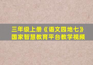 三年级上册《语文园地七》国家智慧教育平台教学视频