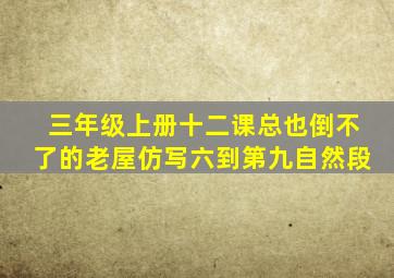 三年级上册十二课总也倒不了的老屋仿写六到第九自然段