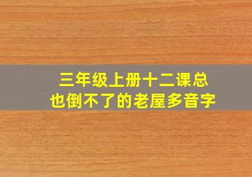 三年级上册十二课总也倒不了的老屋多音字