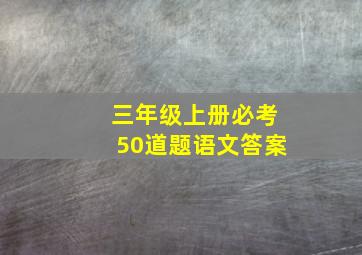 三年级上册必考50道题语文答案