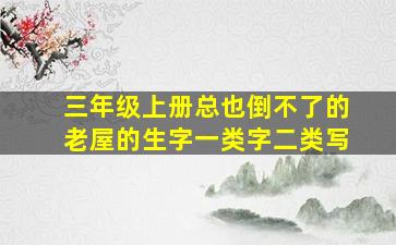 三年级上册总也倒不了的老屋的生字一类字二类写