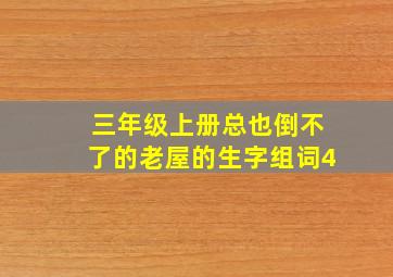 三年级上册总也倒不了的老屋的生字组词4