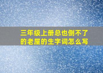 三年级上册总也倒不了的老屋的生字词怎么写