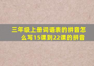 三年级上册词语表的拼音怎么写15课到22课的拼音