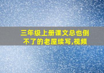 三年级上册课文总也倒不了的老屋续写,视频