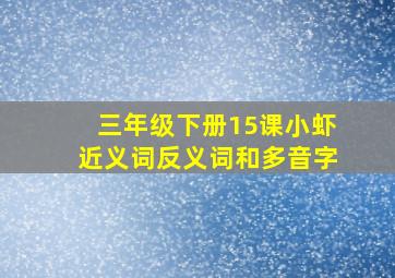 三年级下册15课小虾近义词反义词和多音字