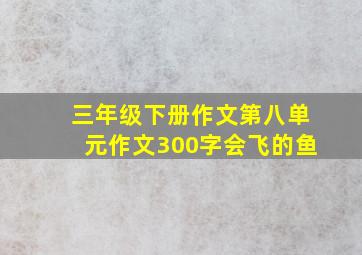 三年级下册作文第八单元作文300字会飞的鱼