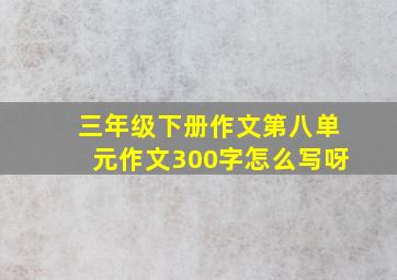 三年级下册作文第八单元作文300字怎么写呀