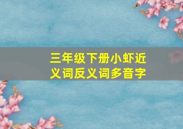 三年级下册小虾近义词反义词多音字