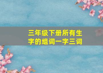 三年级下册所有生字的组词一字三词