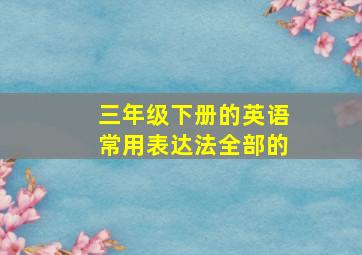 三年级下册的英语常用表达法全部的