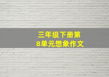 三年级下册第8单元想象作文