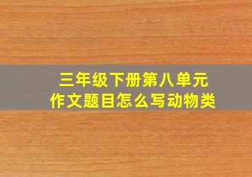 三年级下册第八单元作文题目怎么写动物类