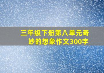 三年级下册第八单元奇妙的想象作文300字