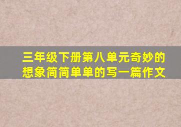 三年级下册第八单元奇妙的想象简简单单的写一篇作文