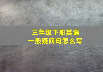 三年级下册英语一般疑问句怎么写