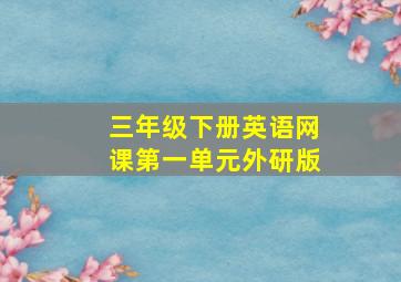 三年级下册英语网课第一单元外研版