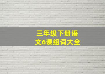 三年级下册语文6课组词大全