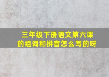 三年级下册语文第六课的组词和拼音怎么写的呀