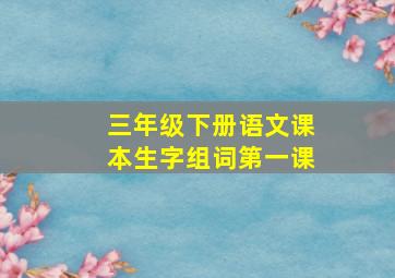 三年级下册语文课本生字组词第一课