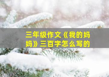 三年级作文《我的妈妈》三百字怎么写的