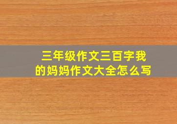 三年级作文三百字我的妈妈作文大全怎么写