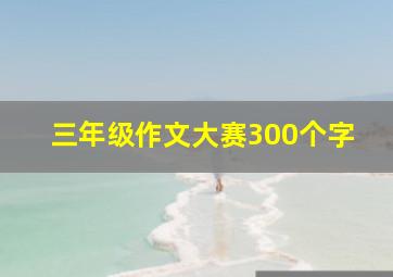 三年级作文大赛300个字