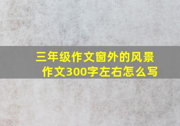 三年级作文窗外的风景作文300字左右怎么写