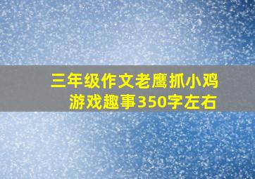 三年级作文老鹰抓小鸡游戏趣事350字左右