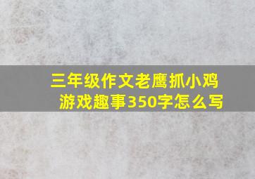 三年级作文老鹰抓小鸡游戏趣事350字怎么写