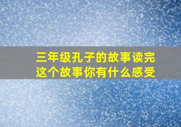 三年级孔子的故事读完这个故事你有什么感受