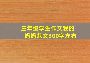 三年级学生作文我的妈妈范文300字左右