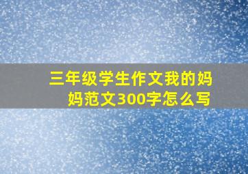 三年级学生作文我的妈妈范文300字怎么写