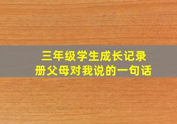 三年级学生成长记录册父母对我说的一句话