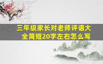 三年级家长对老师评语大全简短20字左右怎么写