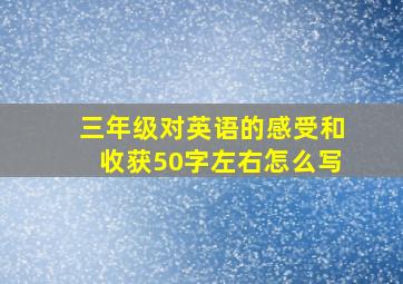 三年级对英语的感受和收获50字左右怎么写