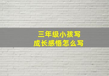 三年级小孩写成长感悟怎么写