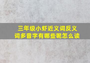 三年级小虾近义词反义词多音字有哪些呢怎么读