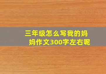 三年级怎么写我的妈妈作文300字左右呢